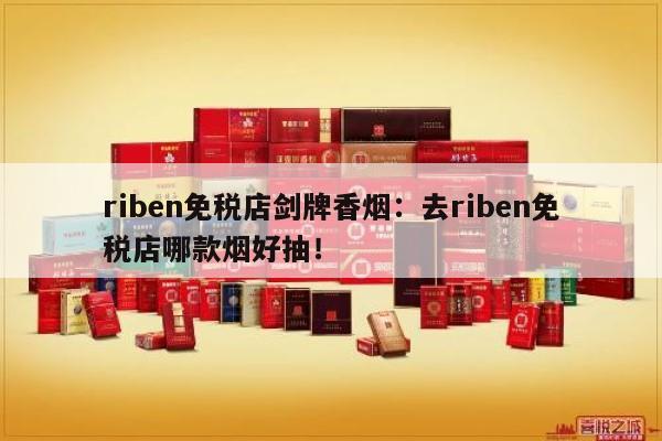 烟讯！riben免税店剑牌香烟：去riben免税店哪款烟好抽！“第12183期” - 3 - AH香烟货源网