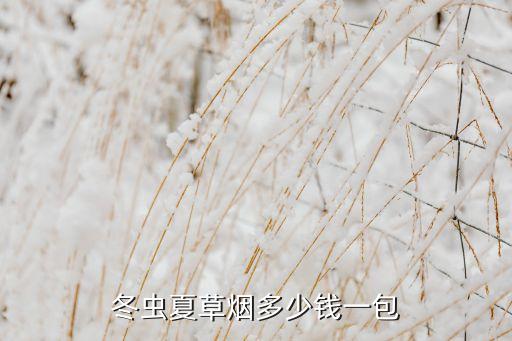 冬虫夏草烟价格及功效介绍，润肺补肾的高档烤烟型产品