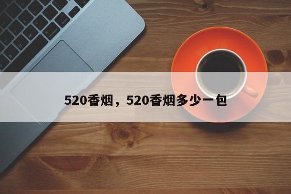 520香烟_香烟520多少钱一包_香烟520哪里有卖