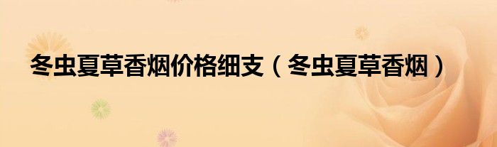 冬虫夏草香烟价格细支及各款式价格一览